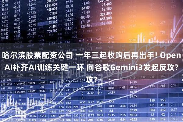 哈尔滨股票配资公司 一年三起收购后再出手! OpenAI补齐AI训练关键一环 向谷歌Gemini3发起反攻?