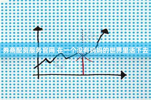 券商配资服务官网 在一个没有妈妈的世界里活下去