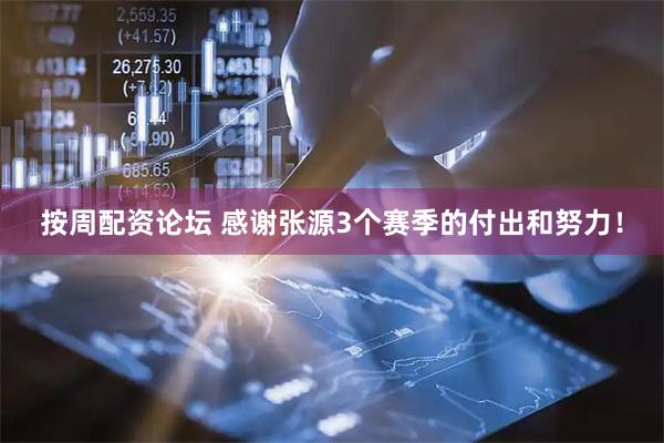 按周配资论坛 感谢张源3个赛季的付出和努力！