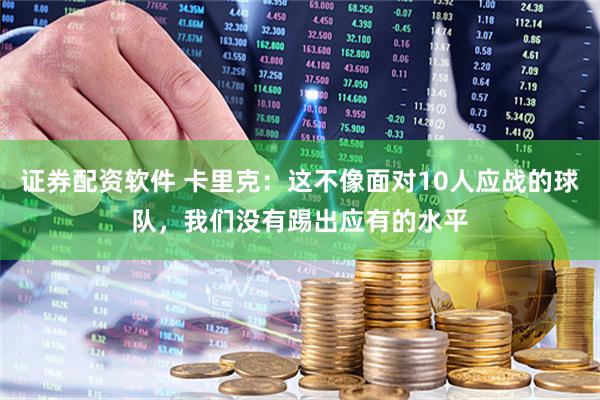 证券配资软件 卡里克：这不像面对10人应战的球队，我们没有踢出应有的水平