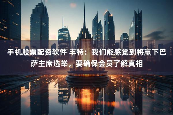 手机股票配资软件 丰特：我们能感觉到将赢下巴萨主席选举，要确保会员了解真相